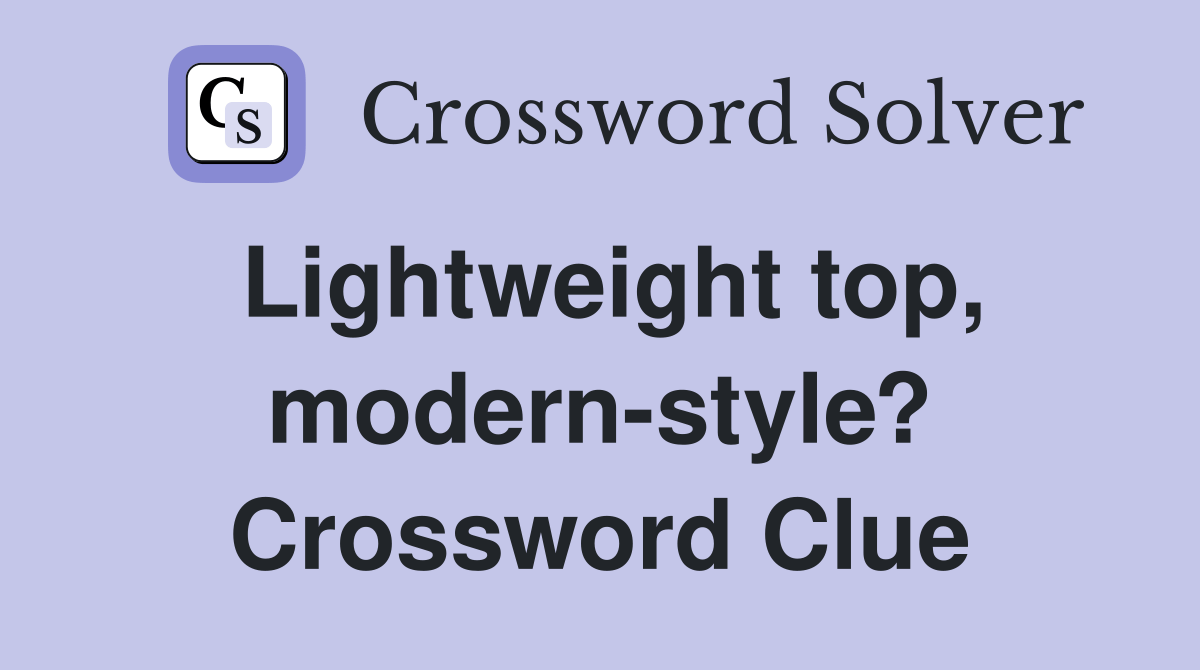 Lightweight top, modernstyle? Crossword Clue Answers Crossword Solver